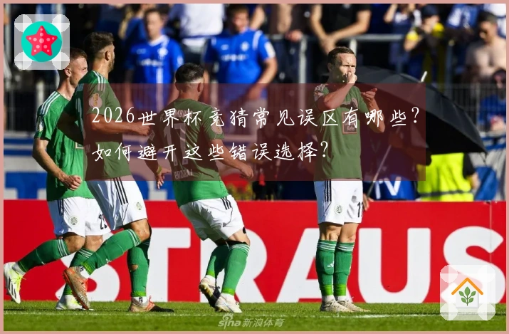 2026世界杯竞猜常见误区有哪些？如何避开这些错误选择？