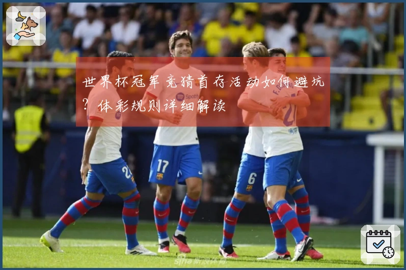 世界杯冠军竞猜首存活动如何避坑？体彩规则详细解读